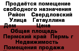 Продаётся помещение свободного назначения  › Район ­ Свердловский › Улица ­ Гатауллина  › Дом ­ 29/2 › Цена ­ 2 900 000 › Общая площадь ­ 72 - Пермский край, Пермь г. Недвижимость » Помещения продажа   . Пермский край,Пермь г.